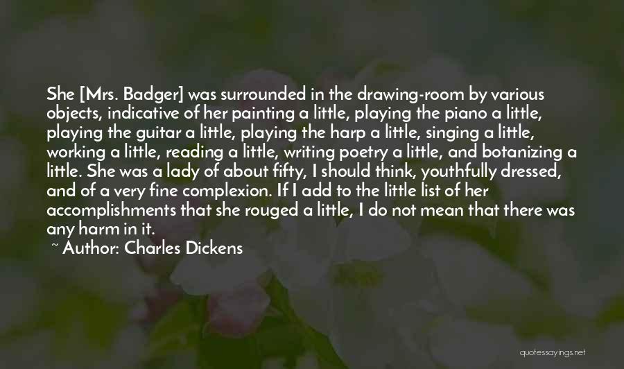 Charles Dickens Quotes: She [mrs. Badger] Was Surrounded In The Drawing-room By Various Objects, Indicative Of Her Painting A Little, Playing The Piano
