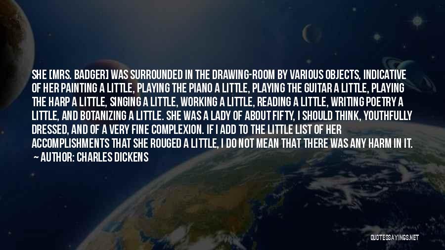 Charles Dickens Quotes: She [mrs. Badger] Was Surrounded In The Drawing-room By Various Objects, Indicative Of Her Painting A Little, Playing The Piano