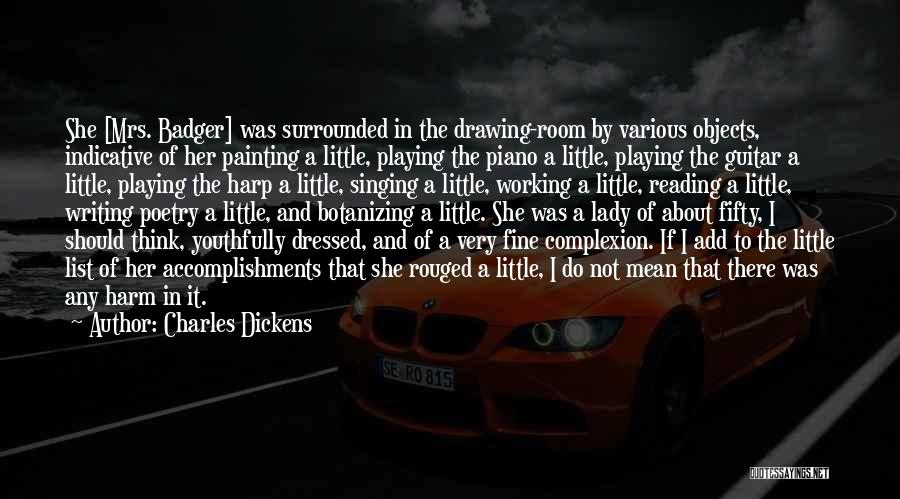 Charles Dickens Quotes: She [mrs. Badger] Was Surrounded In The Drawing-room By Various Objects, Indicative Of Her Painting A Little, Playing The Piano