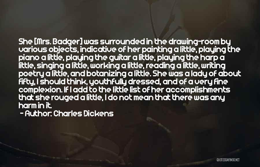 Charles Dickens Quotes: She [mrs. Badger] Was Surrounded In The Drawing-room By Various Objects, Indicative Of Her Painting A Little, Playing The Piano