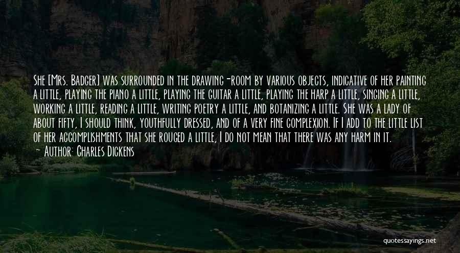 Charles Dickens Quotes: She [mrs. Badger] Was Surrounded In The Drawing-room By Various Objects, Indicative Of Her Painting A Little, Playing The Piano