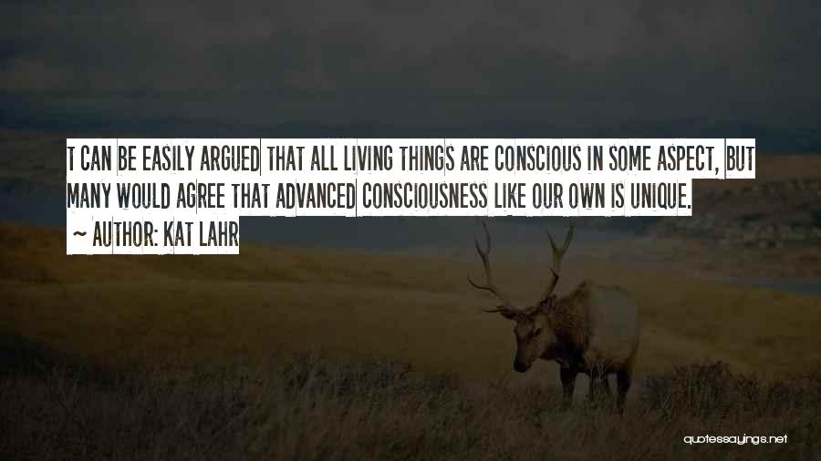 Kat Lahr Quotes: T Can Be Easily Argued That All Living Things Are Conscious In Some Aspect, But Many Would Agree That Advanced