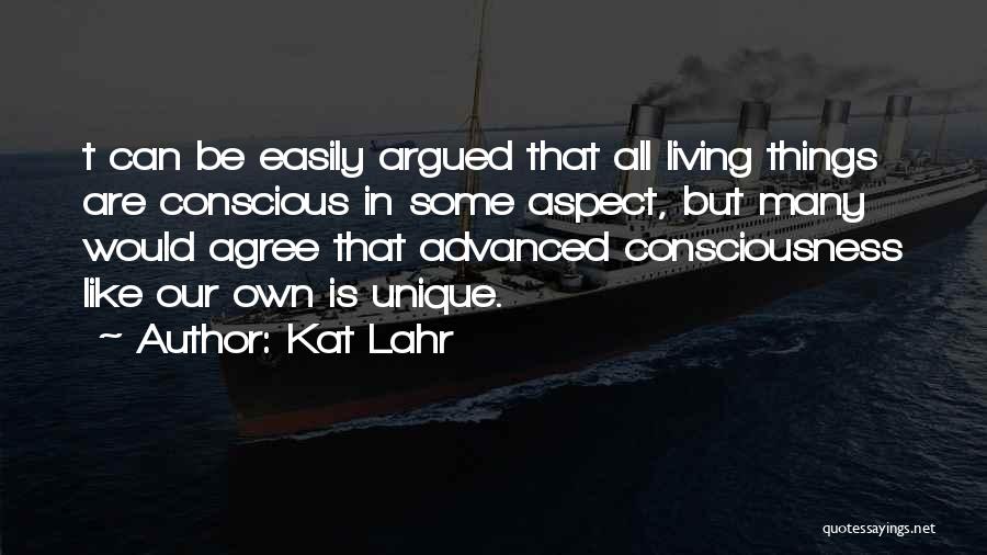 Kat Lahr Quotes: T Can Be Easily Argued That All Living Things Are Conscious In Some Aspect, But Many Would Agree That Advanced