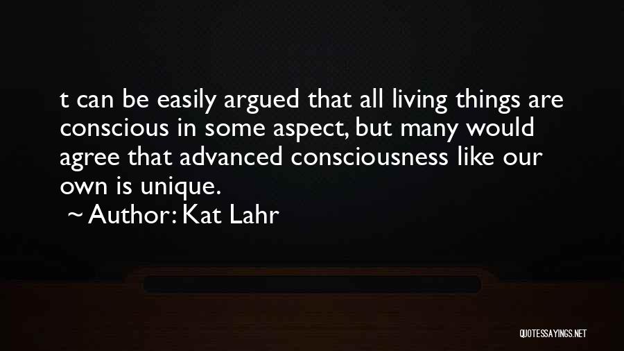 Kat Lahr Quotes: T Can Be Easily Argued That All Living Things Are Conscious In Some Aspect, But Many Would Agree That Advanced