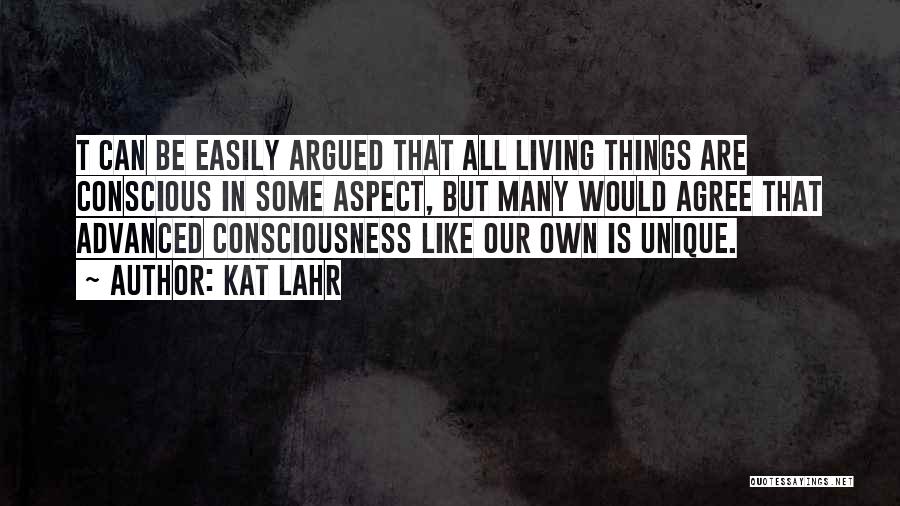 Kat Lahr Quotes: T Can Be Easily Argued That All Living Things Are Conscious In Some Aspect, But Many Would Agree That Advanced