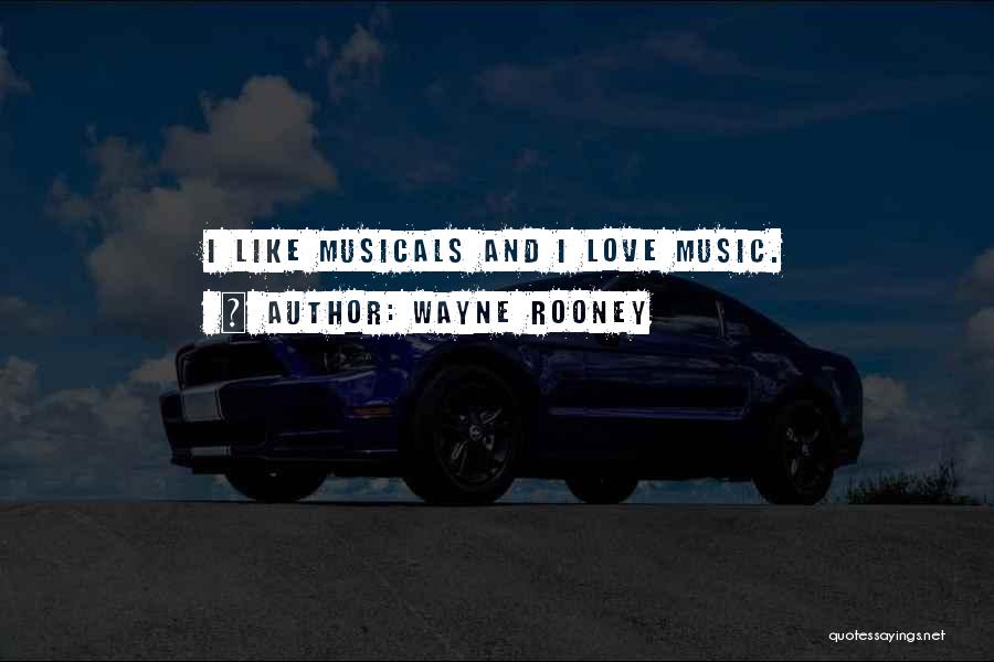 Wayne Rooney Quotes: I Like Musicals And I Love Music.