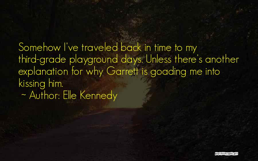 Elle Kennedy Quotes: Somehow I've Traveled Back In Time To My Third-grade Playground Days. Unless There's Another Explanation For Why Garrett Is Goading