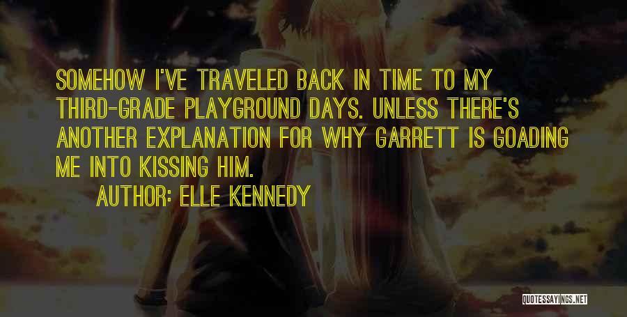 Elle Kennedy Quotes: Somehow I've Traveled Back In Time To My Third-grade Playground Days. Unless There's Another Explanation For Why Garrett Is Goading