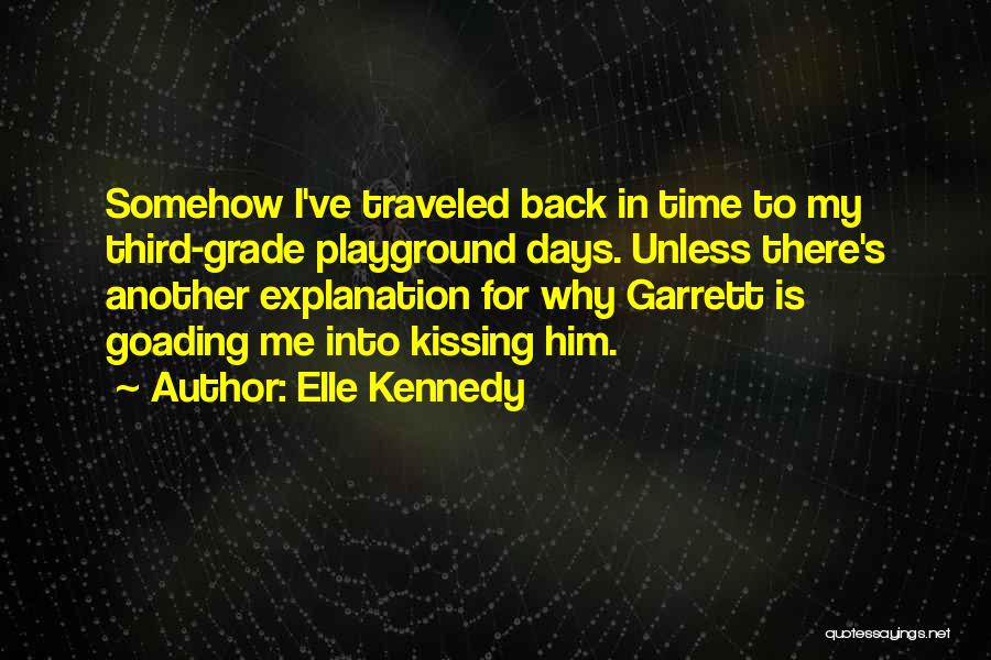 Elle Kennedy Quotes: Somehow I've Traveled Back In Time To My Third-grade Playground Days. Unless There's Another Explanation For Why Garrett Is Goading