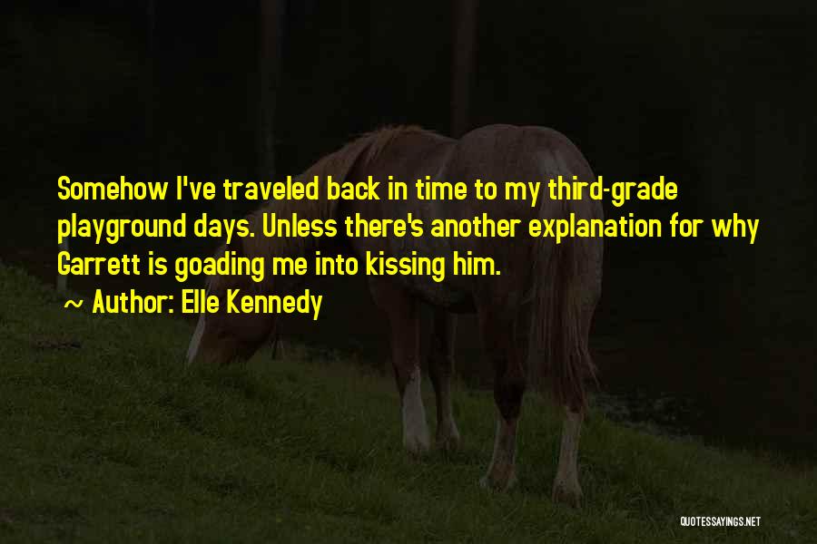 Elle Kennedy Quotes: Somehow I've Traveled Back In Time To My Third-grade Playground Days. Unless There's Another Explanation For Why Garrett Is Goading