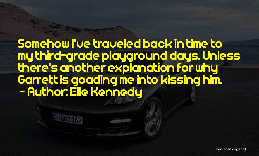 Elle Kennedy Quotes: Somehow I've Traveled Back In Time To My Third-grade Playground Days. Unless There's Another Explanation For Why Garrett Is Goading