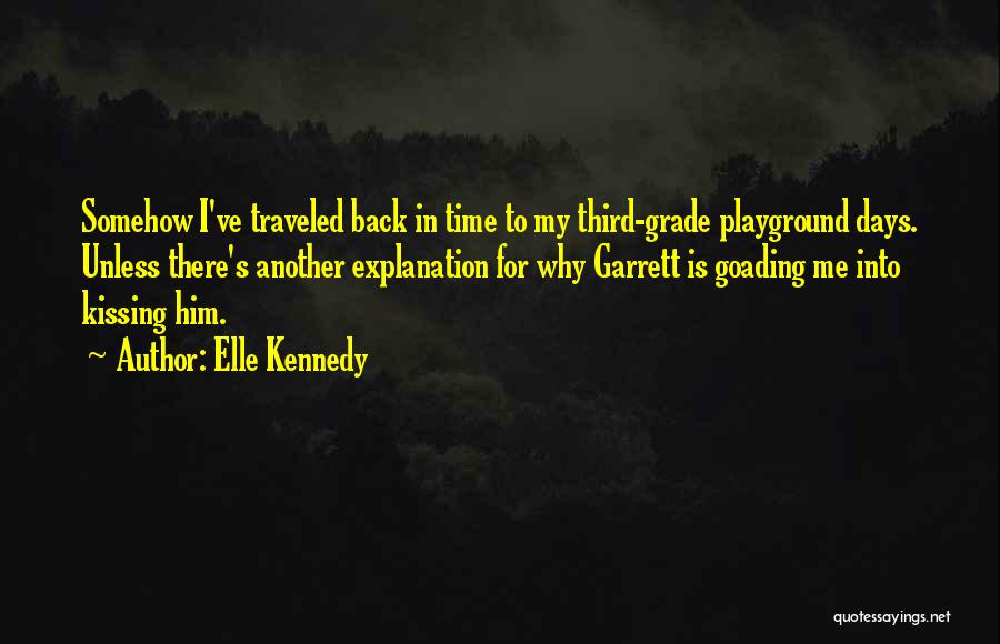 Elle Kennedy Quotes: Somehow I've Traveled Back In Time To My Third-grade Playground Days. Unless There's Another Explanation For Why Garrett Is Goading