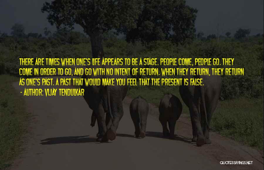 Vijay Tendulkar Quotes: There Are Times When One's Life Appears To Be A Stage. People Come, People Go. They Come In Order To