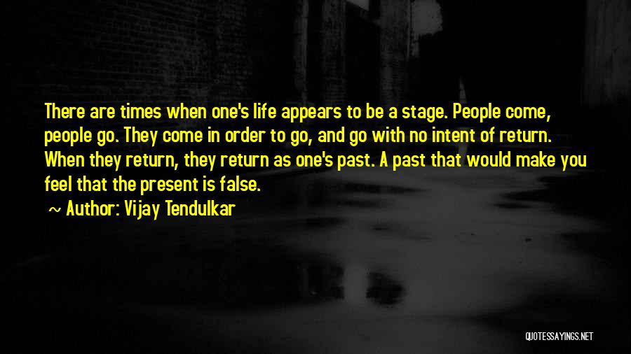 Vijay Tendulkar Quotes: There Are Times When One's Life Appears To Be A Stage. People Come, People Go. They Come In Order To