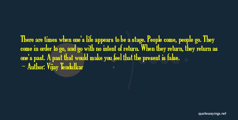 Vijay Tendulkar Quotes: There Are Times When One's Life Appears To Be A Stage. People Come, People Go. They Come In Order To