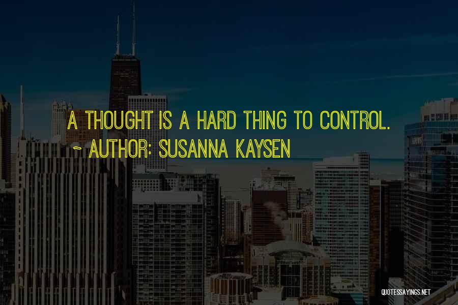 Susanna Kaysen Quotes: A Thought Is A Hard Thing To Control.