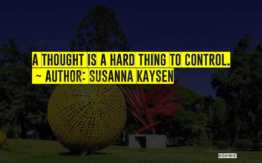 Susanna Kaysen Quotes: A Thought Is A Hard Thing To Control.