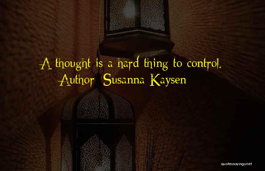 Susanna Kaysen Quotes: A Thought Is A Hard Thing To Control.