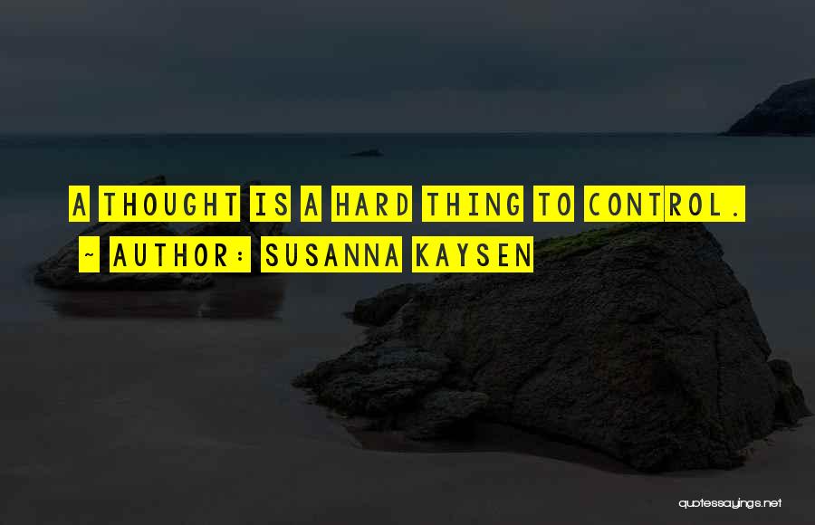 Susanna Kaysen Quotes: A Thought Is A Hard Thing To Control.