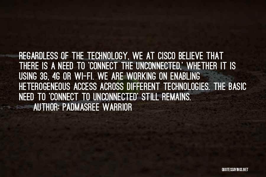 Padmasree Warrior Quotes: Regardless Of The Technology, We At Cisco Believe That There Is A Need To 'connect The Unconnected,' Whether It Is