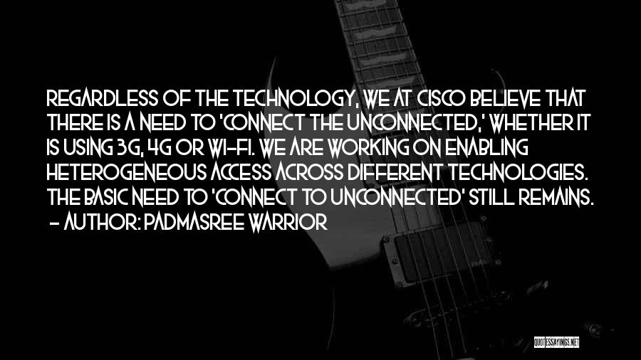 Padmasree Warrior Quotes: Regardless Of The Technology, We At Cisco Believe That There Is A Need To 'connect The Unconnected,' Whether It Is