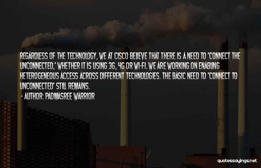 Padmasree Warrior Quotes: Regardless Of The Technology, We At Cisco Believe That There Is A Need To 'connect The Unconnected,' Whether It Is