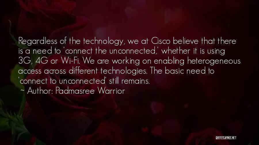 Padmasree Warrior Quotes: Regardless Of The Technology, We At Cisco Believe That There Is A Need To 'connect The Unconnected,' Whether It Is