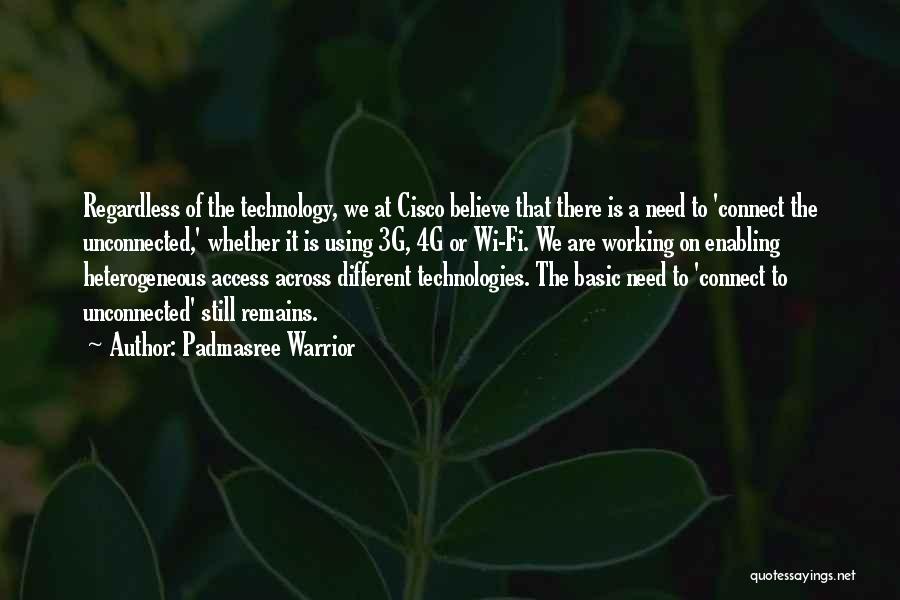 Padmasree Warrior Quotes: Regardless Of The Technology, We At Cisco Believe That There Is A Need To 'connect The Unconnected,' Whether It Is