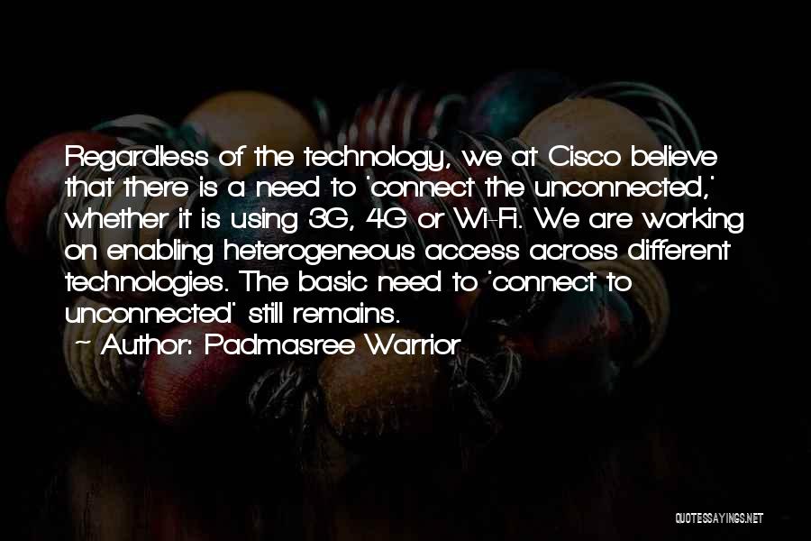 Padmasree Warrior Quotes: Regardless Of The Technology, We At Cisco Believe That There Is A Need To 'connect The Unconnected,' Whether It Is