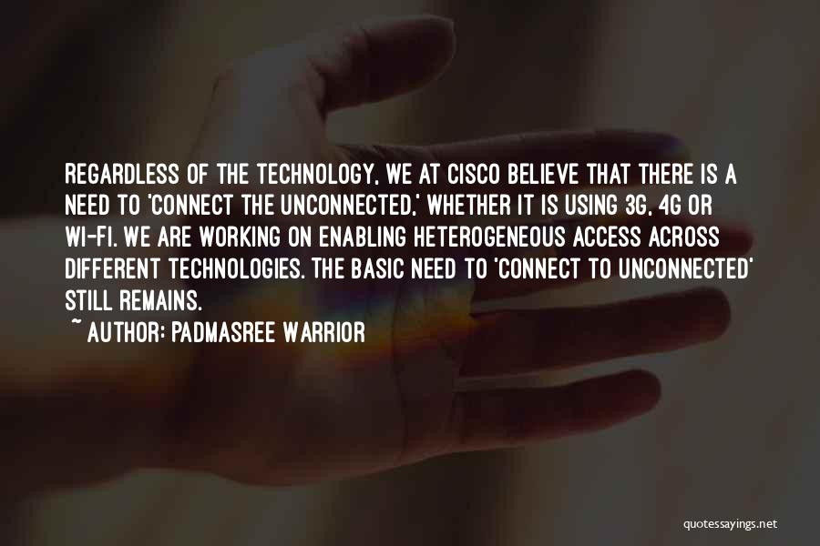 Padmasree Warrior Quotes: Regardless Of The Technology, We At Cisco Believe That There Is A Need To 'connect The Unconnected,' Whether It Is