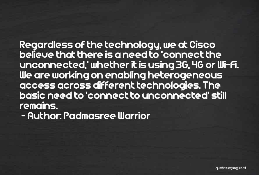 Padmasree Warrior Quotes: Regardless Of The Technology, We At Cisco Believe That There Is A Need To 'connect The Unconnected,' Whether It Is