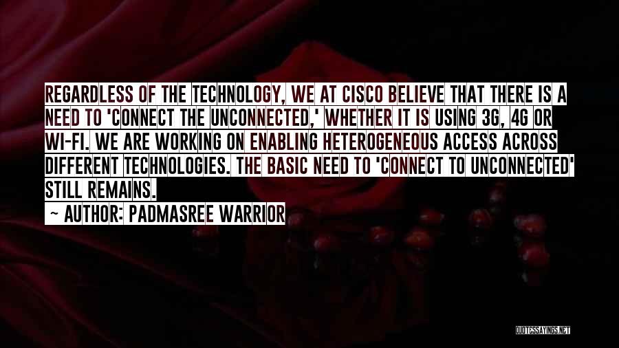 Padmasree Warrior Quotes: Regardless Of The Technology, We At Cisco Believe That There Is A Need To 'connect The Unconnected,' Whether It Is