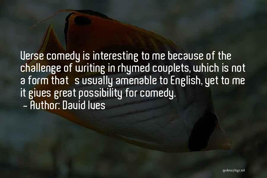 David Ives Quotes: Verse Comedy Is Interesting To Me Because Of The Challenge Of Writing In Rhymed Couplets, Which Is Not A Form