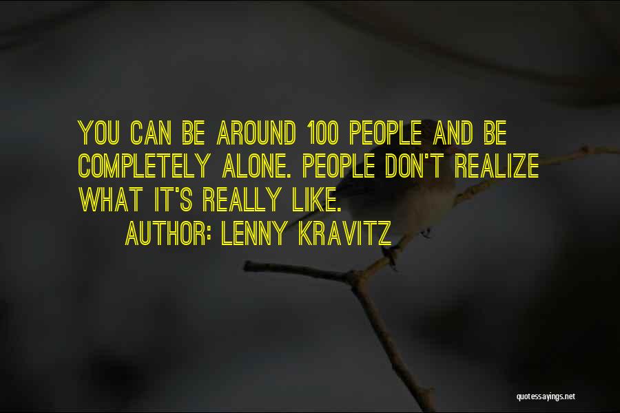 Lenny Kravitz Quotes: You Can Be Around 100 People And Be Completely Alone. People Don't Realize What It's Really Like.