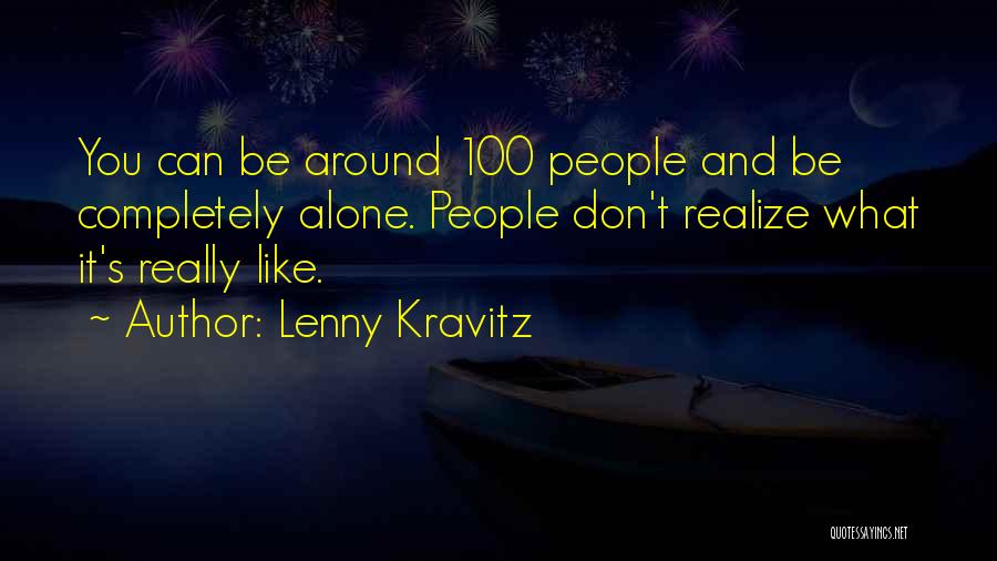 Lenny Kravitz Quotes: You Can Be Around 100 People And Be Completely Alone. People Don't Realize What It's Really Like.