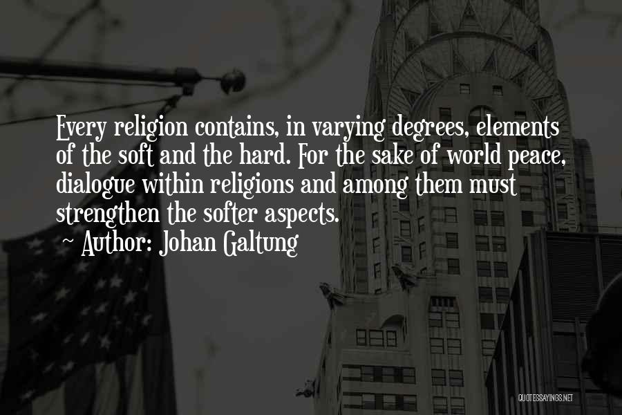Johan Galtung Quotes: Every Religion Contains, In Varying Degrees, Elements Of The Soft And The Hard. For The Sake Of World Peace, Dialogue