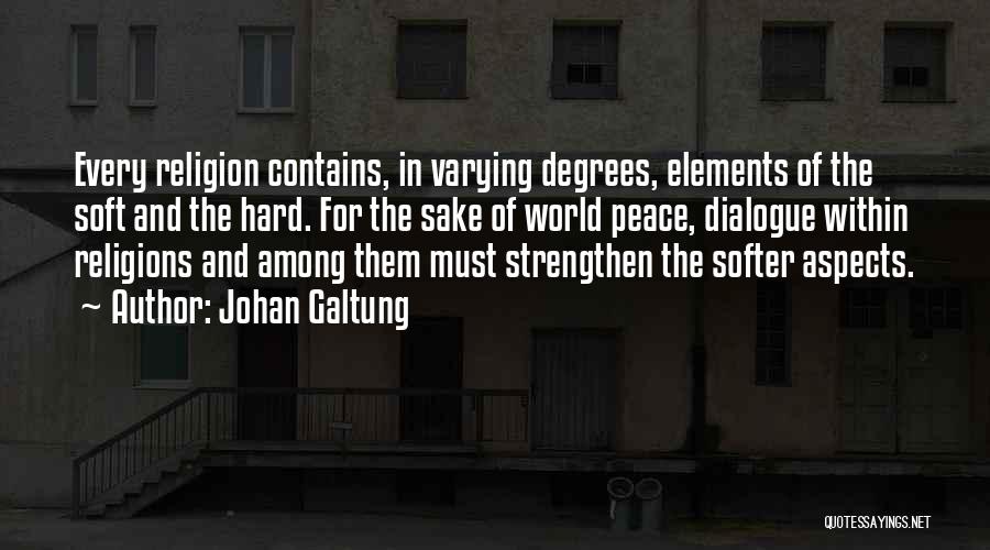 Johan Galtung Quotes: Every Religion Contains, In Varying Degrees, Elements Of The Soft And The Hard. For The Sake Of World Peace, Dialogue