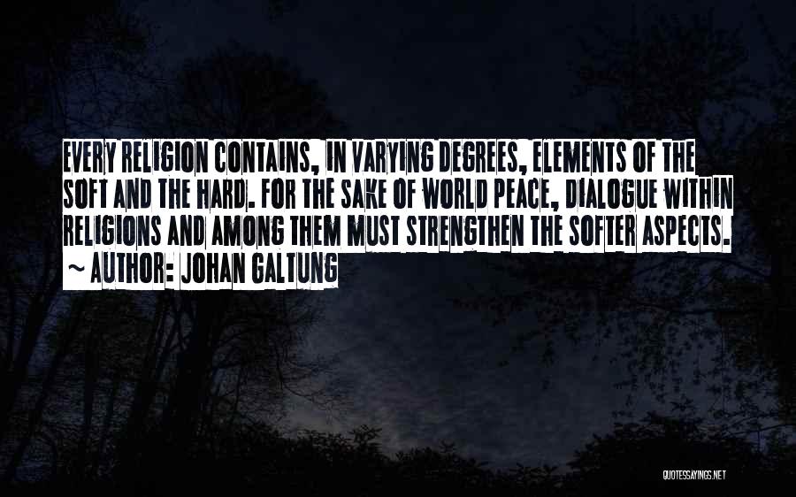 Johan Galtung Quotes: Every Religion Contains, In Varying Degrees, Elements Of The Soft And The Hard. For The Sake Of World Peace, Dialogue