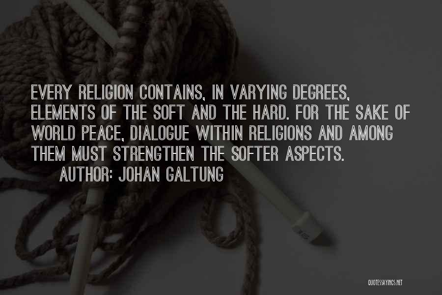 Johan Galtung Quotes: Every Religion Contains, In Varying Degrees, Elements Of The Soft And The Hard. For The Sake Of World Peace, Dialogue