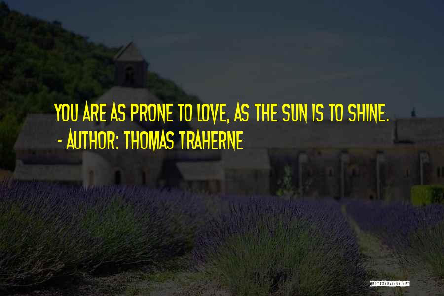 Thomas Traherne Quotes: You Are As Prone To Love, As The Sun Is To Shine.