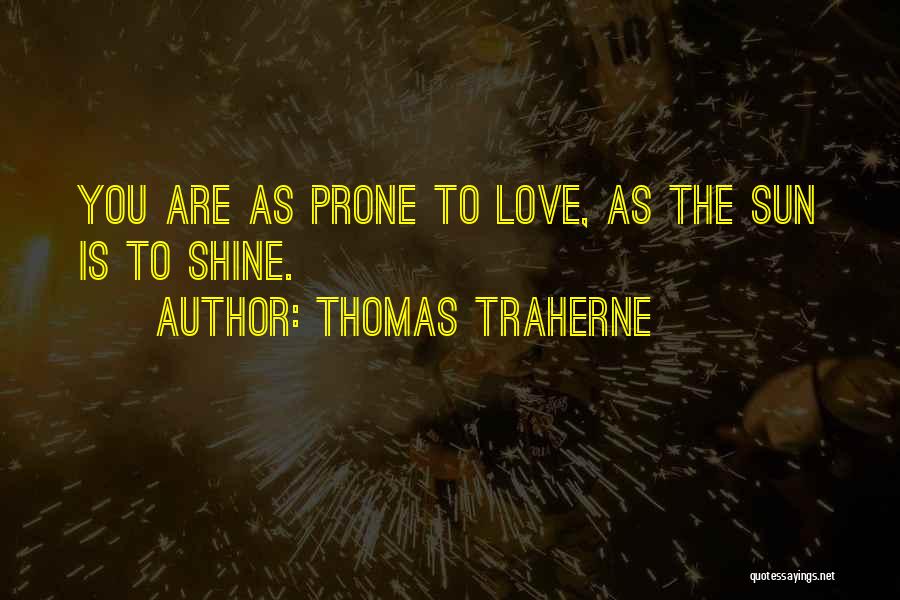 Thomas Traherne Quotes: You Are As Prone To Love, As The Sun Is To Shine.