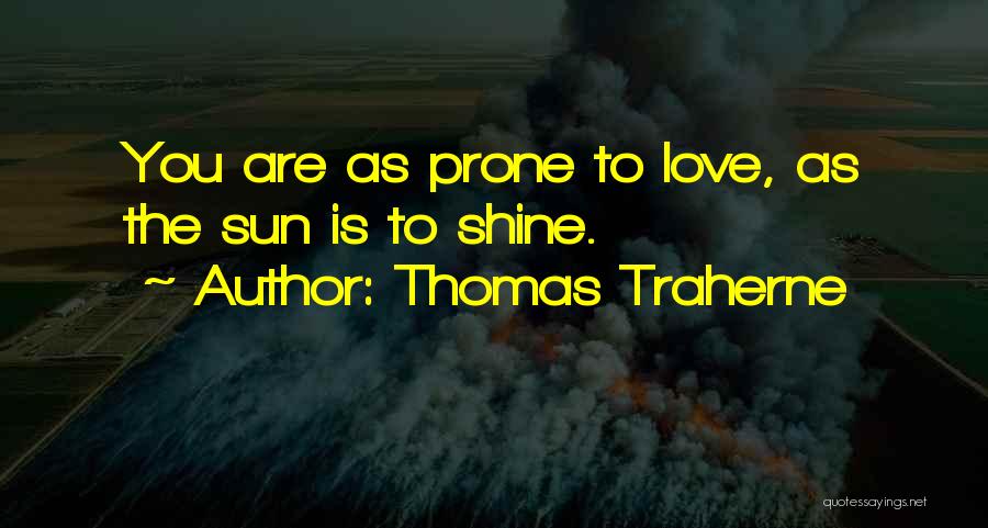 Thomas Traherne Quotes: You Are As Prone To Love, As The Sun Is To Shine.