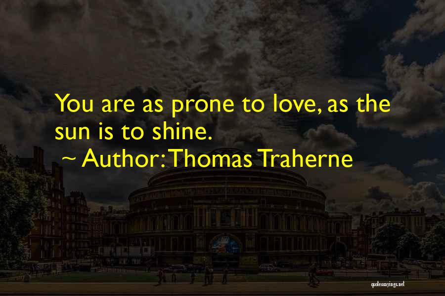 Thomas Traherne Quotes: You Are As Prone To Love, As The Sun Is To Shine.