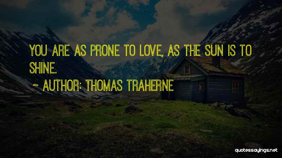 Thomas Traherne Quotes: You Are As Prone To Love, As The Sun Is To Shine.