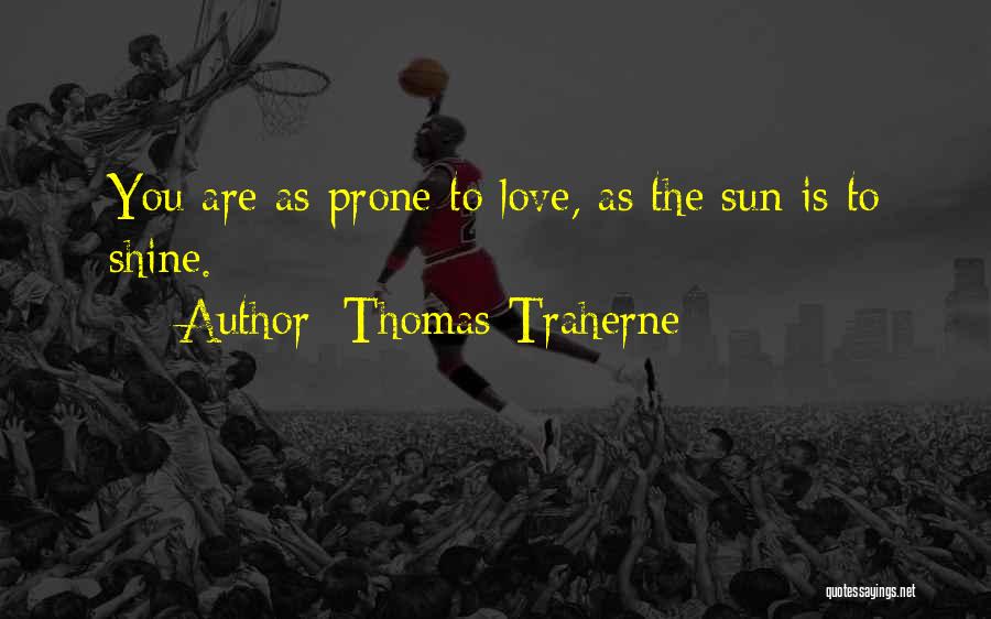 Thomas Traherne Quotes: You Are As Prone To Love, As The Sun Is To Shine.