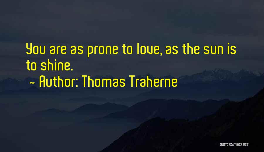 Thomas Traherne Quotes: You Are As Prone To Love, As The Sun Is To Shine.