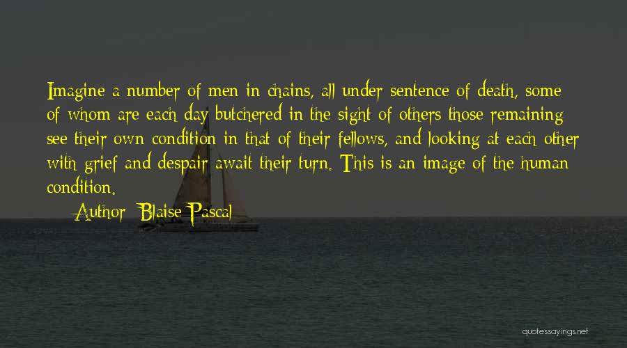 Blaise Pascal Quotes: Imagine A Number Of Men In Chains, All Under Sentence Of Death, Some Of Whom Are Each Day Butchered In