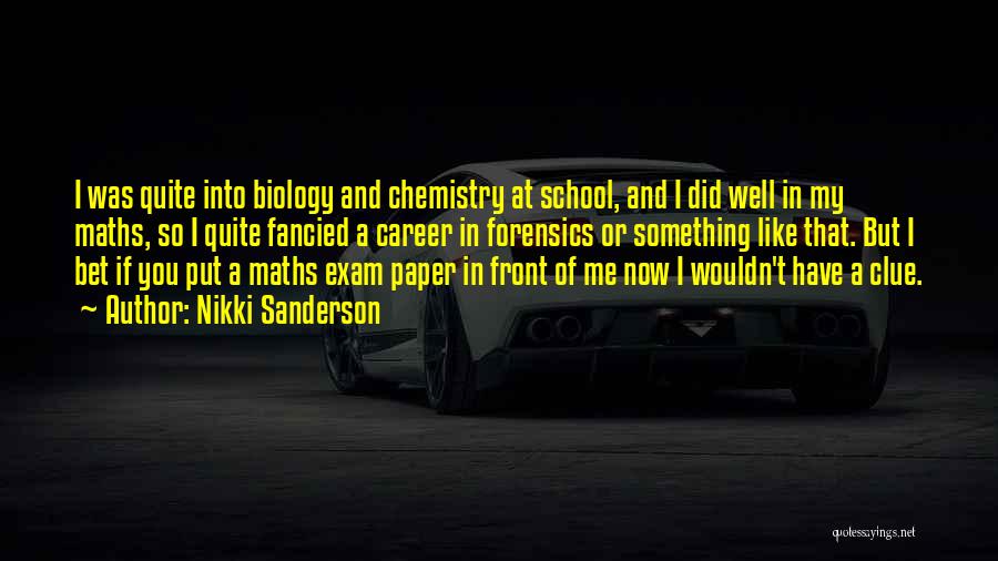 Nikki Sanderson Quotes: I Was Quite Into Biology And Chemistry At School, And I Did Well In My Maths, So I Quite Fancied