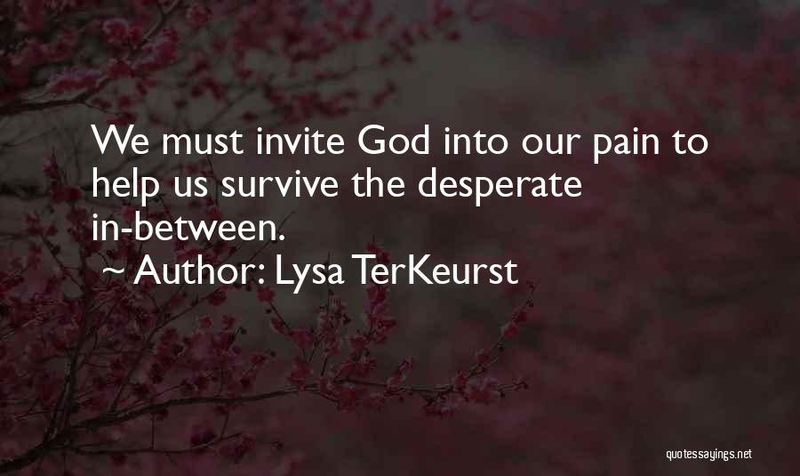 Lysa TerKeurst Quotes: We Must Invite God Into Our Pain To Help Us Survive The Desperate In-between.