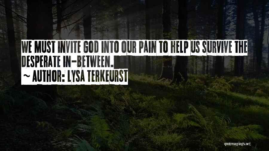 Lysa TerKeurst Quotes: We Must Invite God Into Our Pain To Help Us Survive The Desperate In-between.